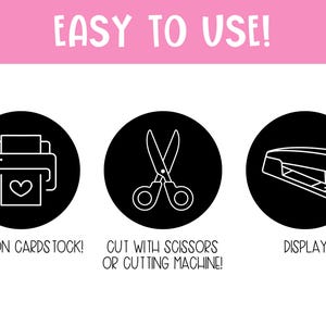May include: A graphic with the text "EASY TO USE!" above three black circles. The circles contain a printer icon with a heart, scissors, and a stapler. Text below the circles reads "PRINT ON CARDSTOCK!", "CUT WITH SCISSORS OR CUTTING MACHINE!", and "DISPLAY!"