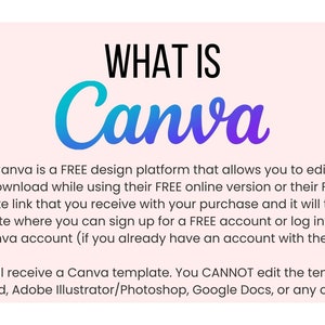 May include: A pink background with the text "WHAT IS Canva" in a blue and purple gradient font. The text below explains that Canva is a free design platform that allows users to edit their digital downloads while using the free online version or app. It also explains that users can sign up for a free account or log into an existing account. The text at the bottom states that users cannot edit the template using Microsoft Word, Adobe Illustrator/Photoshop, Google Docs, or any other software.
