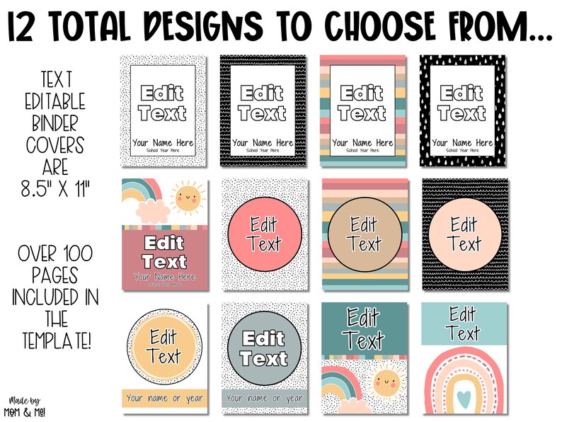 May include: Twelve printable binder cover designs in various colors and patterns, including rainbow, polka dots, and stripes. Each design features a text box that says "Edit Text" and a space for a name or year. The text "12 Total Designs to Choose From..." is at the top of the image. The text "Text Editable Binder Covers Are 8.5" x 11" is on the left side of the image. The text "Over 100 Pages Included in the Template!" is on the left side of the image. The text "Made by Mom & Me" is at the bottom of the image.