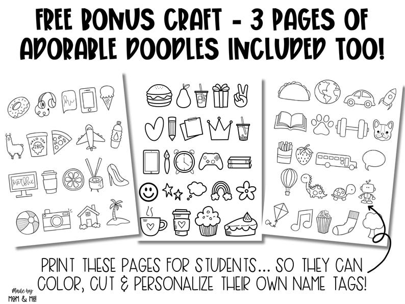 May include: Three black and white printable pages of doodle illustrations. The pages include images of a crown, a heart, a hamburger, a pear, a book, a dumbbell, a hot air balloon, a school bus, a cloud, a rainbow, a cupcake, a slice of cake, a camera, a beach ball, a house, a palm tree, a music note, a popcorn bucket, a sock, and a tree. The text "FREE BONUS CRAFT - 3 PAGES OF ADORABLE DOODLES INCLUDED TOO!" is at the top of the image. The text "PRINT THESE PAGES FOR STUDENTS... SO THEY CAN COLOR, CUT & PERSONALIZE THEIR OWN NAME TAGS!" is at the bottom of the image.