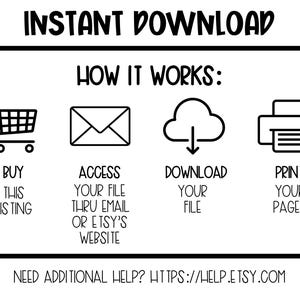 May include: Black and white graphic illustrating the instant download process. The text reads "Instant Download" and "How it Works." Steps include buying the listing, accessing the file, downloading the file, and printing the pages. Includes a shopping cart, envelope, cloud, and printer icons.