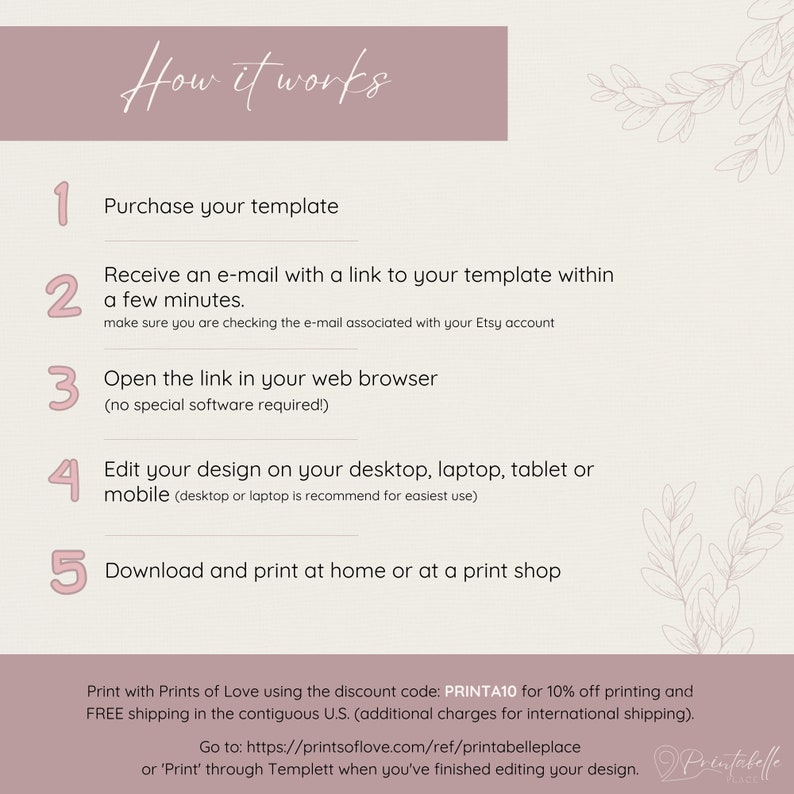 How the process for this listing works. 1. Purchase the listing. 2. Receive an e-mail with a link to the templates within a few minutes. 3. Open the link in your web browser (no special software needed). 4. Edit your design. 5. Download and print.