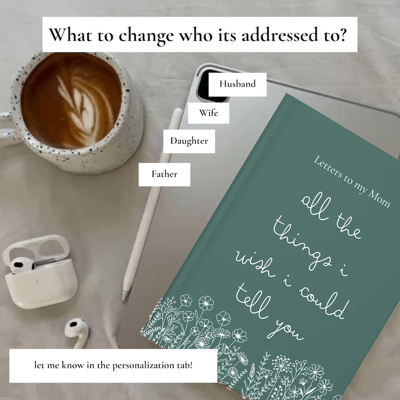May include: A teal journal titled "Letters to my Mom" with the text "all the things I wish I could tell you." The image includes a coffee cup, wireless earbuds, and a stylus. Text on the image reads "What to change who its addressed to?" and "let me know in the personalization tab!"