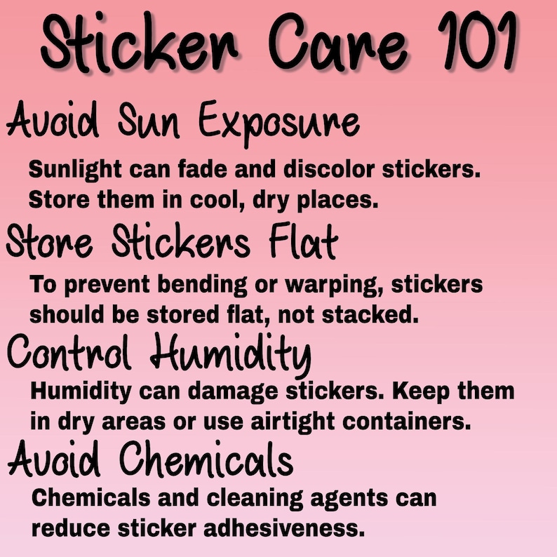 May include: A pink and white graphic with black text outlining how to care for stickers. The text reads "Sticker Care 101", "Avoid Sun Exposure", "Store Stickers Flat", "Control Humidity", and "Avoid Chemicals".