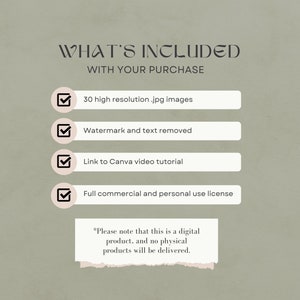 May include: A checklist with a beige background and green text. The checklist includes the following items: 30 high resolution .jpg images, Watermark and text removed, Link to Canva video tutorial, Full commercial and personal use license. The text at the bottom of the checklist reads: *Please note that this is a digital product, and no physical products will be delivered.