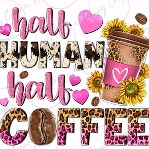 May include: A digital graphic with the text "half HUMAN half COFFEE". The word "HUMAN" has a cowhide pattern, while "COFFEE" has a leopard print. A coffee cup with a leopard print design and sunflowers is also featured.