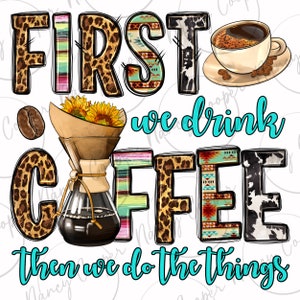 May include: A colorful graphic design with the text "First we drink coffee then we do the things". The letters are decorated with animal print, stripes, and geometric patterns. A coffee pot, coffee beans, and a cup of coffee are also included in the design.