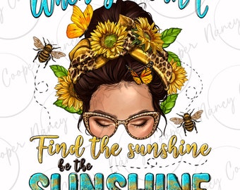 When you can't find the sunshine be the sunshine png sublimation design download, sunflowers png, motivational quotes png, designs download