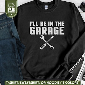 I&#39;ll Be In the Garage T-Shirt, Funny Mechanic Sweatshirt, DIY Auto Mechanic Crewneck, Fathers Day Gift, Hoodie for Dad, Car Lover Sweater