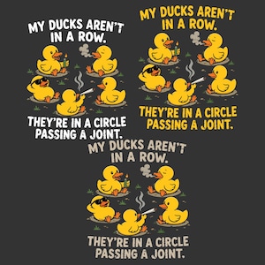 May include: Three graphic designs on a dark gray background featuring yellow rubber ducks in a circle. The text reads, "MY DUCKS AREN'T IN A ROW. THEY'RE IN A CIRCLE PASSING A JOINT." The ducks are depicted with various accessories and smoke.