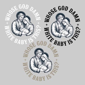 May include: Three circular graphic designs with a religious illustration of Mary, Joseph, and baby Jesus. Each design has the text "WHOSE GOD DAMN WHITE BABY IS THIS?" in white, black, and tan, respectively.