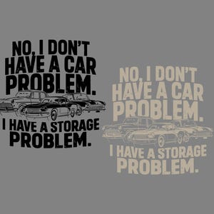 May include: A graphic design on a gray background features the text "NO, I DON'T HAVE A CAR PROBLEM. I HAVE A STORAGE PROBLEM." Classic car illustrations are included in the design.