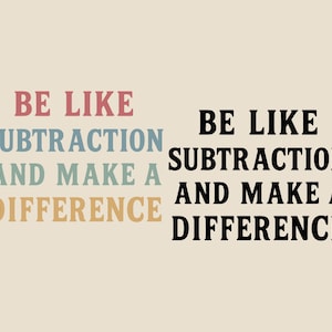 May include: A beige background with the text "BE LIKE SUBTRACTION AND MAKE A DIFFERENCE" in various colors and fonts. The text is repeated in black on the right side.