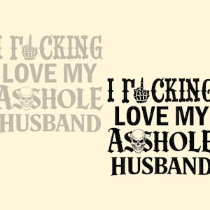 May include: A graphic design with the text "I F*cking Love My A**hole Husband" in black, featuring a middle finger and a skull. A faded version of the text is behind the main text.