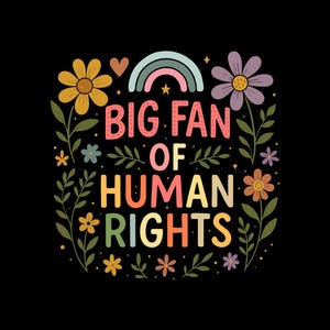 Könnte beinhalten: Grafikdesign auf schwarzem Hintergrund mit dem Text "BIG FAN OF HUMAN RIGHTS" in bunten Buchstaben. Das Design umfasst Blumen, Blätter, einen Regenbogen und Herzen, was eine lebendige und positive Botschaft erzeugt.