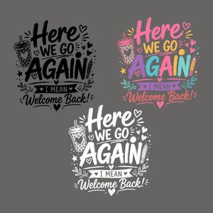 May include: Three graphic designs featuring the text Here we go again I mean Welcome Back! accompanied by a coffee cup, pencil, and heart icons. One design is black, one is white, and one is multicolored with pink, blue, purple, and yellow accents.