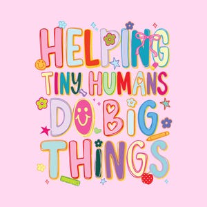 May include: A graphic design on a light pink background featuring the multicolored text HELPING TINY HUMANS DO BIG THINGS. The letters are decorated with small icons including smiley faces, flowers, stars, hearts, a pencil, a ruler, and an apple.
