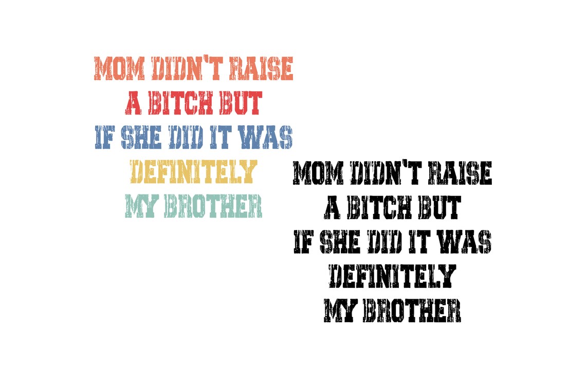 Mom Didn't Raise a Bitch but If She Did It Was Definitely My Brother ...