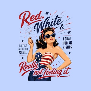 May include: A graphic illustration featuring a person with dark hair wearing a star-spangled banner bustier, sunglasses, and a hair bow. The text reads Red, White & Really not feeling it, Justice & Liberty for all, and Equal Human Rights.