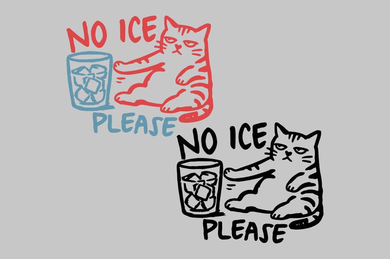 May include: Illustration of a cat with the text "NO ICE PLEASE". The cat is red and white, with a grumpy expression, sitting next to a glass of ice cubes. A second version is in black and white.