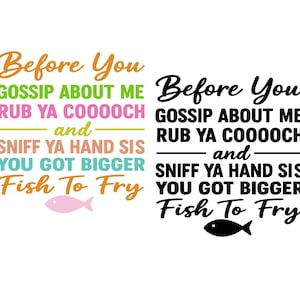 May include: A white background features text in various colors: orange, green, pink, blue, and brown. The text reads "Before You Gossip About Me, Rub Ya Cooooch and Sniff Ya Hand Sis, You Got Bigger Fish To Fry." A pink fish graphic is included.