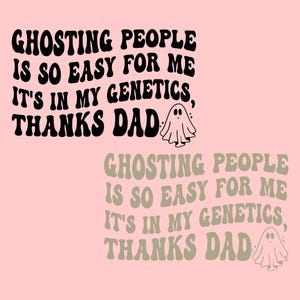 May include: A pink background with the text "GHOSTING PEOPLE IS SO EASY FOR ME IT'S IN MY GENETICS, THANKS DAD" in black and a ghost illustration. Below, the same text is repeated in a muted green color.