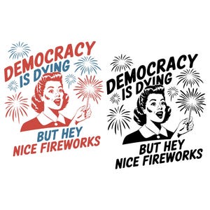 May include: Two graphic illustrations featuring a retro-style person holding a sparkler surrounded by fireworks. The left design uses red and blue text reading DEMOCRACY IS DYING BUT HEY NICE FIREWORKS. The right design is in solid black ink.