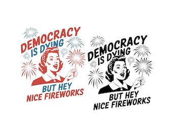 Democracy Is Dying Fourth of July Protest SVG PNG, But Hey Nice Fireworks Png, Feminist American Svg,  Funny USA Graphic Png, Gift.