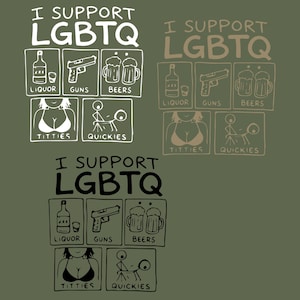 May include: Three graphic designs on an olive green background. Each design features the text I SUPPORT LGBTQ above five boxes containing line drawings of a liquor bottle, a handgun, two beer mugs, a person, and a stick figure act, labeled accordingly.