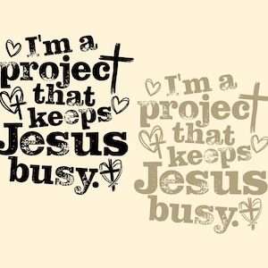 May include: A graphic design with the text "I'm a project that keeps Jesus busy" in black and gray. The design includes hearts and a cross on a cream background.