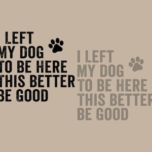 I Left My Dog To Be Here This Better Be Good SVG PNG, drôle de chien maman Png, propriétaire de chien Svg, cadeau pour fan amateur d'animaux de compagnie