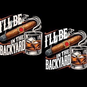 May include: Illustration of a cigar with smoke, a glass of whiskey with ice cubes, and the text "I'll be in the backyard" on a black background. The cigar is brown with a red band.
