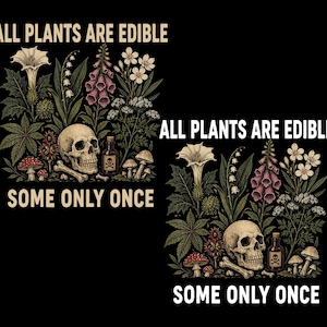 May include: Black graphic design featuring a skull, bones, and various plants, including mushrooms and flowers. The text reads "ALL PLANTS ARE EDIBLE, SOME ONLY ONCE."