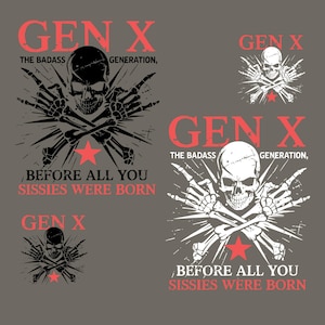 May include: Black and white graphic design featuring a skull and crossbones. The text "GEN X THE BADASS GENERATION, BEFORE ALL YOU SISSIES WERE BORN" is written in red.