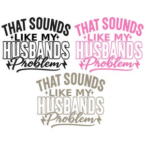 Może przedstawiać: Trzy warianty projektu tekstowego na białym tle. Fraza "THAT SOUNDS LIKE MY HUSBANDS PROBLEM" jest wyświetlana w kolorze czarnym, różowym i szarym, z elementami dekoracyjnymi. Projekt nadaje się do różnych zastosowań.