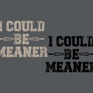 May include: A distressed graphic design with the text "I could be meaner" in two different colors. The top text is in a light brown color and the bottom text is in black.