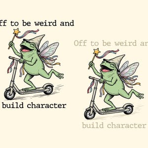 May include: A green frog wearing a pointed hat and fairy wings, riding a kick scooter while holding a star-tipped wand with ribbons. The text reads: Off to be weird and build character. The illustration is repeated twice, once in color and once in muted tones.