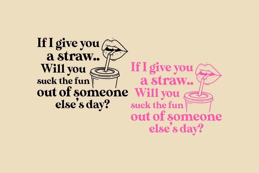 If I Give You a Straw Will You Suck the Fun Out of Someone SVG PNG ...