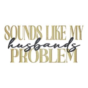 May include: A white background with the text "SOUNDS LIKE MY husbands PROBLEM". The words are in gold and black. "Husbands" is in a cursive font, while the other words are in a serif font.