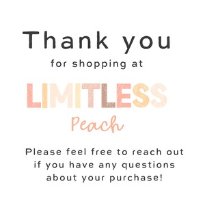 May include: A white background with the text "Thank you" in black. Below, it reads "for shopping at LIMITLESS Peach" in a mix of colors. The bottom text says "Please feel free to reach out if you have any questions about your purchase!"