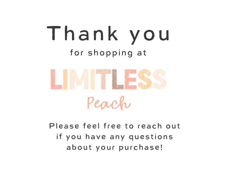 May include: A white background with the text "Thank you" in black. Below, it reads "for shopping at LIMITLESS Peach" in a mix of colors. The bottom text says "Please feel free to reach out if you have any questions about your purchase!"