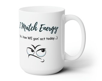 I Match Energy Funny Quote Mug - Sarcastic Gift - 15oz Ceramic