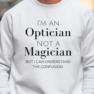 I&#39;m an Optician Not a Magician Sweatshirt, Funny Optician Gift, Optometry Office Gift, Optician Birthday Gift, Optical Office Gift.