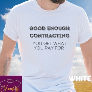 May include: White t-shirt with the text "GOOD ENOUGH CONTRACTING YOU GET WHAT YOU PAY FOR" printed on the front.