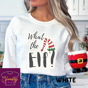 What The Elf! Christmas Sweatshirt, Funny Christmas Shirt, Gift for Her, Gift for Him, Cute Christmas Tee, Holiday Apparel, Tis the Season.