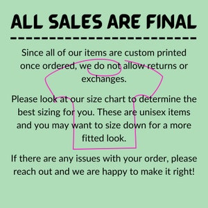 Puede incluir: Un fondo verde con texto blanco que dice "ALL SALES ARE FINAL" en may&uacute;sculas. El texto est&aacute; subrayado. Debajo del texto hay un contorno rosa de una camiseta con el siguiente texto: "Since all of our items are custom printed once ordered, we do not allow returns or exchanges. Please look at our size chart to determine the best sizing for you. These are unisex items and you may want to size down for a more fitted look. If there are any issues with your order, please reach out and we are happy to make it right!"