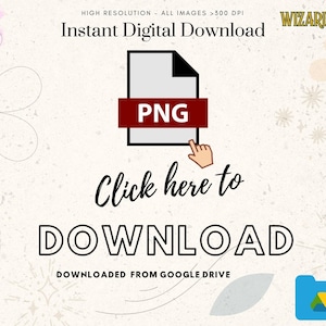 May include: A digital download graphic with a white background and a stylized image of a file folder labeled "PNG". The text "Click here to DOWNLOAD" is below the file folder. The text "DOWNLOADED FROM GOOGLE DRIVE" is below the download button. The text "HIGH RESOLUTION - ALL IMAGES >300 DPI" is at the top of the image. The text "Instant Digital Download" is below the resolution text. The text "WIZARD SCHOOL" is in the upper right corner of the image.