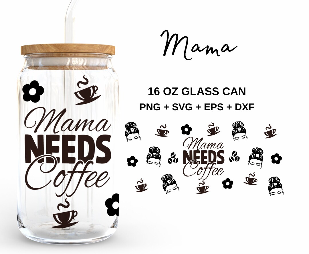 Mama Needs Coffee - 16oz Glass Can Svg, Libbey Glass Can Wrap, Svg ...