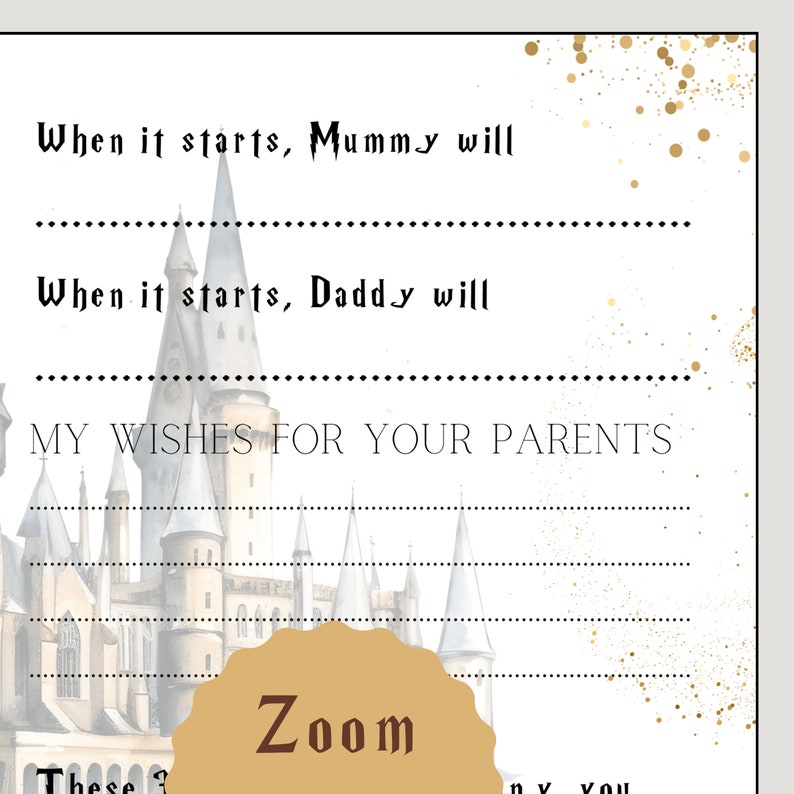 Pu&ograve; includere: Un biglietto stampabile con un'illustrazione ad acquerello del castello di Hogwarts. Il biglietto ha righe per scrivere gli auguri per i genitori di un neonato. Il testo sul biglietto recita "Quando inizia, la mamma far&agrave;..." e "Quando inizia, il pap&agrave; far&agrave;..." e "I miei auguri per i tuoi genitori". Il biglietto ha anche un cerchio dorato con la parola "Zoom" in testo marrone.