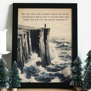 May include: A black and white illustration of a lone figure standing on a cliff overlooking a stormy sea. The quote "BE LIKE THE CLIFF AGAINST WHICH THE WAVES CONTINUALLY BREAK: BUT IT STANDS FIRM AND TAMES THE FURY OF THE WATER AROUND IT" is printed above the image, with the author "MARCUS AURELIUS" printed below.